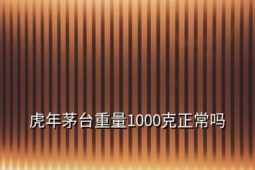 虎年茅臺重量1000克正常嗎