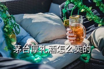 茅臺厚禮酒怎么賣的