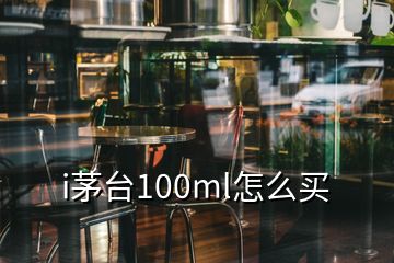 i茅臺(tái)100ml怎么買(mǎi)