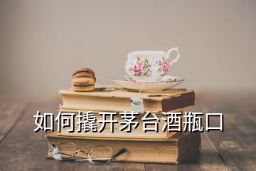 如何撬開茅臺酒瓶口