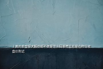 上面的賣盤很大股價卻不跌是怎么回事而且總是在昨日收盤價附近