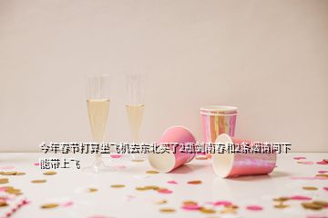 今年春節(jié)打算坐飛機(jī)去東北買了2瓶劍南春和2條煙請(qǐng)問(wèn)下能帶上飛