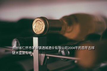 貴州省仁懷市茅臺(tái)鎮(zhèn)酒城酒業(yè)有限公司2004年的百年吉祥硬木盒裝有收