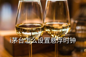 i茅臺怎么設(shè)置懸浮時鐘