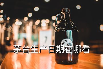 茅臺(tái)生產(chǎn)日期在哪看