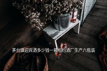 茅臺鎮(zhèn)迎賓酒多少錢一箱相約酒廠生產六瓶裝