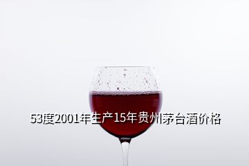 53度2001年生產(chǎn)15年貴州茅臺(tái)酒價(jià)格