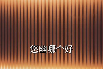 悠幽哪個(gè)好