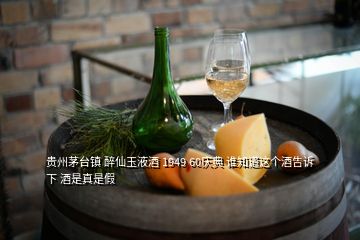 貴州茅臺(tái)鎮(zhèn) 醉仙玉液酒 1949 60慶典 誰(shuí)知道這個(gè)酒告訴下 酒是真是假