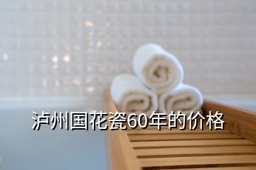 瀘州國(guó)花瓷60年的價(jià)格