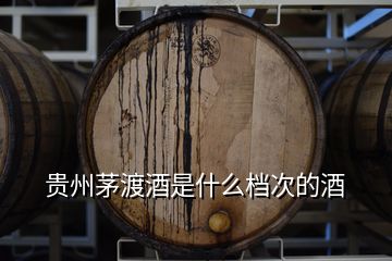 貴州茅渡酒是什么檔次的酒