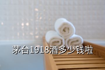 茅臺1918酒多少錢啦