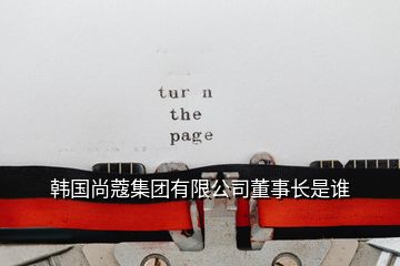 韓國(guó)尚蔻集團(tuán)有限公司董事長(zhǎng)是誰(shuí)