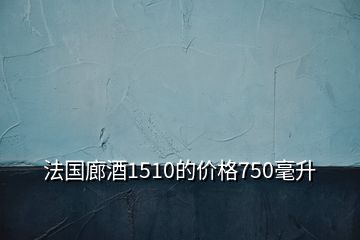 法國(guó)廊酒1510的價(jià)格750毫升