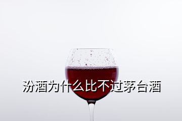 汾酒為什么比不過茅臺酒