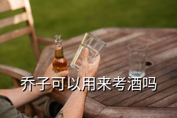 喬子可以用來(lái)考酒嗎