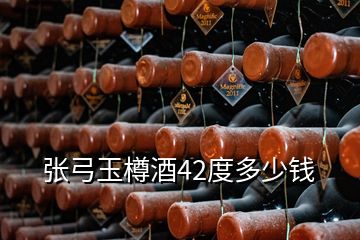 張弓玉樽酒42度多少錢(qián)