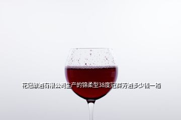 花冠釀酒有限公司生產的錦柔型38度冠群芳酒多少錢一箱