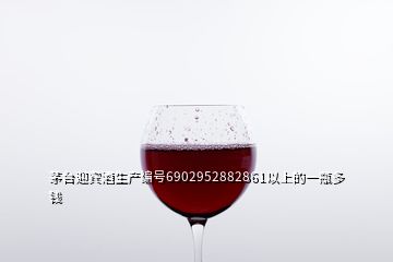 茅臺(tái)迎賓酒生產(chǎn)編號6902952882861以上的一瓶多錢