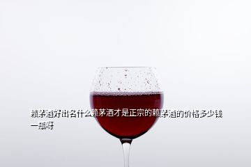 賴茅酒好出名什么賴茅酒才是正宗的賴茅酒的價(jià)格多少錢一瓶呀