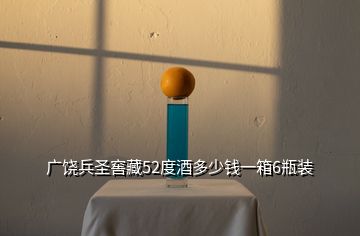 廣饒兵圣窖藏52度酒多少錢(qián)一箱6瓶裝