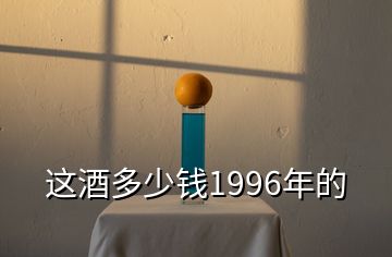 這酒多少錢1996年的