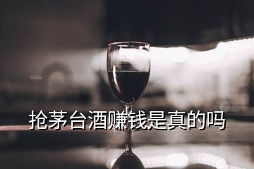 搶茅臺(tái)酒賺錢是真的嗎