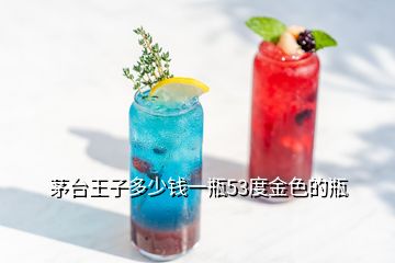 茅臺(tái)王子多少錢一瓶53度金色的瓶