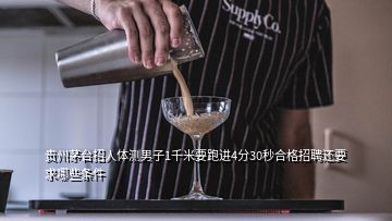 貴州茅臺招人體測男子1千米要跑進4分30秒合格招聘還要求哪些條件