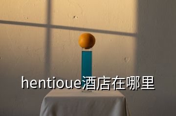 hentioue酒店在哪里