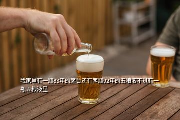 我家里有一瓶83年的茅臺(tái)還有兩瓶92年的五糧液不過有一瓶五糧液里