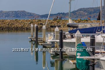 2021年43飛天茅臺(tái)用nfc查不了出廠日期和出廠倉庫