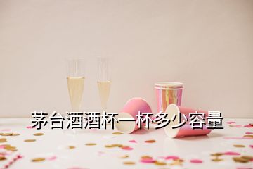 茅臺酒酒杯一杯多少容量