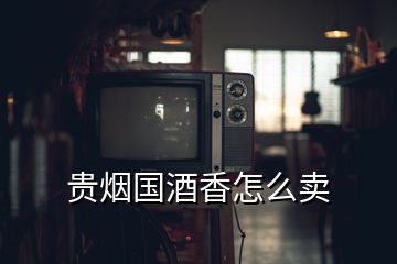 貴煙國酒香怎么賣