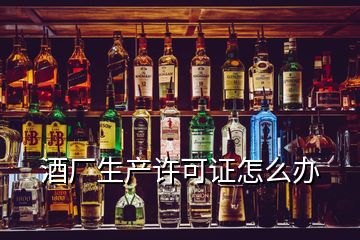 酒廠生產(chǎn)許可證怎么辦