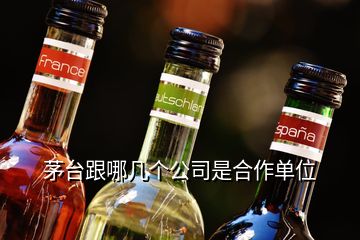 茅臺(tái)跟哪幾個(gè)公司是合作單位