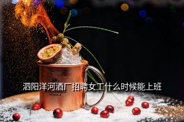 泗陽洋河酒廠招聘女工什么時候能上班