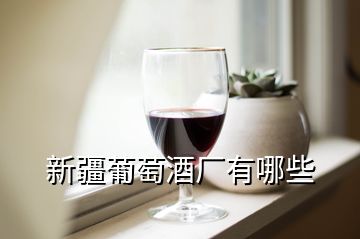 新疆葡萄酒廠有哪些