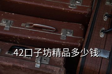 42口子坊精品多少錢