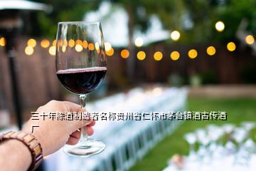 三十年陳酒制造者名稱貴州省仁懷市茅臺(tái)鎮(zhèn)酒古傳酒廠