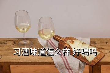 習(xí)酒味道怎么樣 好喝嗎