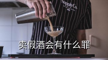 賣(mài)假酒會(huì)有什么罪