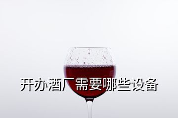 開辦酒廠需要哪些設(shè)備