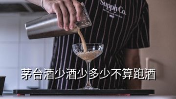 茅臺酒少酒少多少不算跑酒