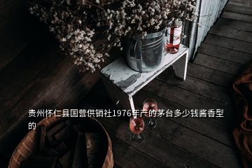 貴州懷仁縣國(guó)營(yíng)供銷社1976年產(chǎn)的茅臺(tái)多少錢醬香型的