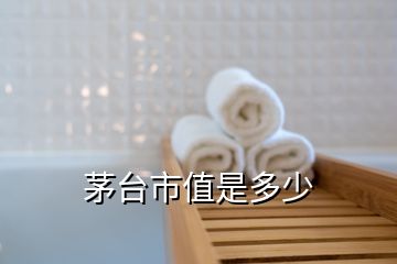 茅臺(tái)市值是多少