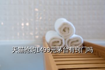 天貓搶購(gòu)1499元茅臺(tái)有竅門嗎