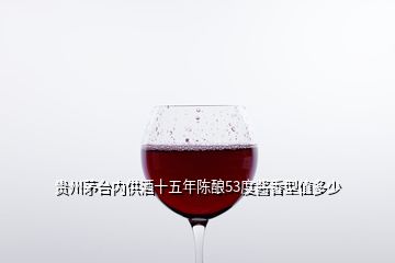 貴州茅臺內供酒十五年陳釀53度醬香型值多少