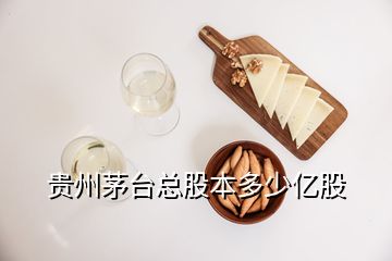 貴州茅臺總股本多少億股