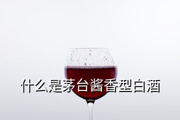 什么是茅臺(tái)醬香型白酒